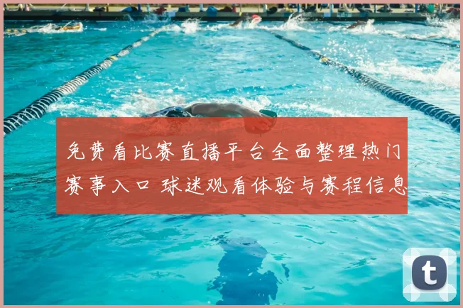 免费看比赛直播平台全面整理热门赛事入口 球迷观看体验与赛程信息同步提升