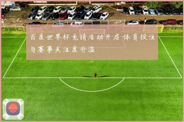 百度世界杯竞猜活动开启 体育投注与赛事关注度升温