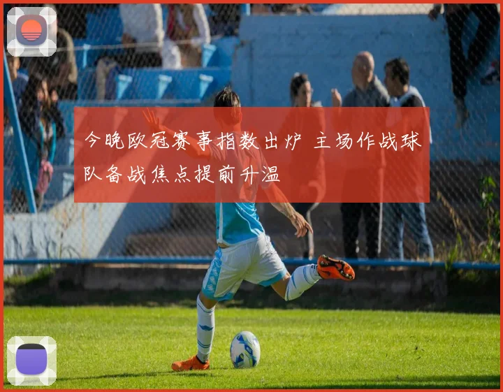 今晚欧冠赛事指数出炉 主场作战球队备战焦点提前升温