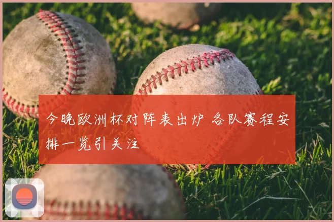 今晚欧洲杯对阵表出炉 各队赛程安排一览引关注