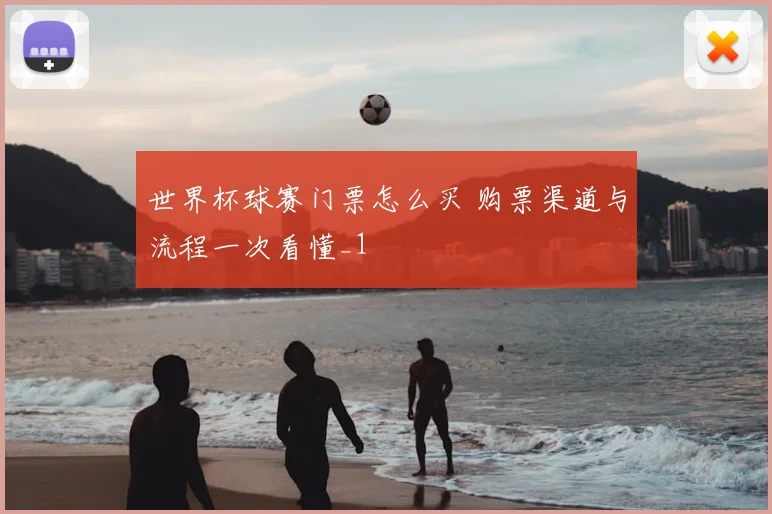 世界杯球赛门票怎么买 购票渠道与流程一次看懂_1