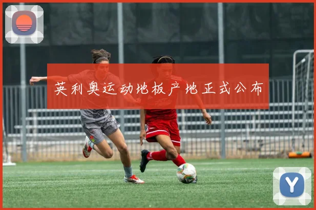 英利奥运动地板产地正式公布