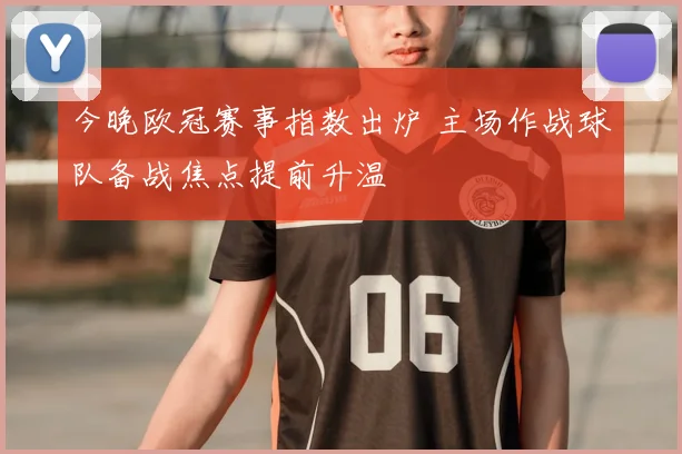 今晚欧冠赛事指数出炉 主场作战球队备战焦点提前升温