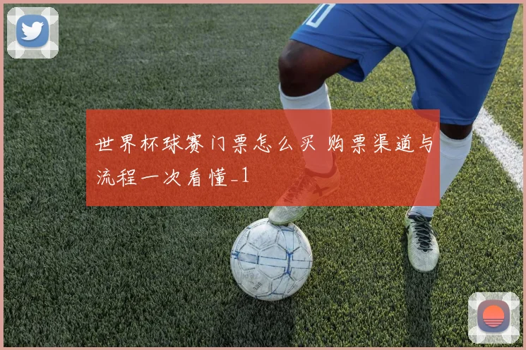 世界杯球赛门票怎么买 购票渠道与流程一次看懂_1