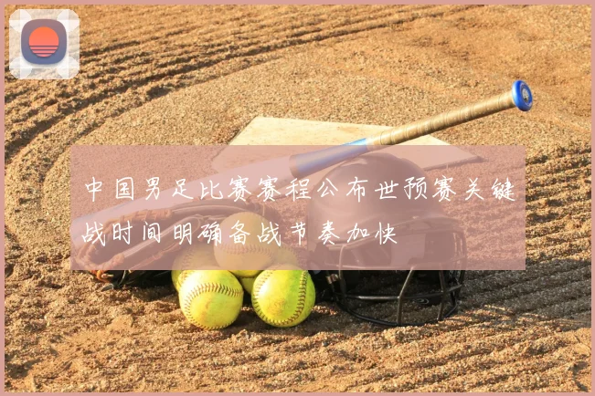 中国男足比赛赛程公布世预赛关键战时间明确备战节奏加快