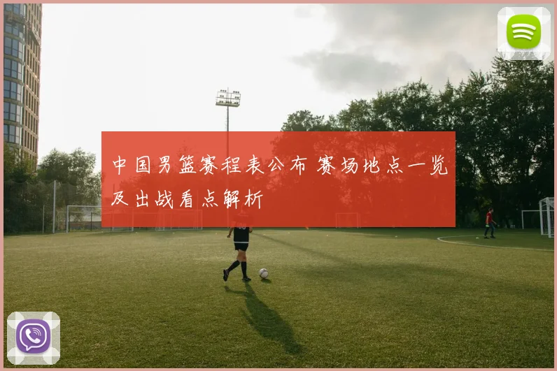 中国男篮赛程表公布 赛场地点一览及出战看点解析