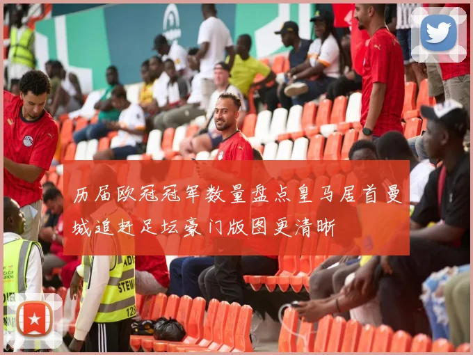 历届欧冠冠军数量盘点皇马居首曼城追赶足坛豪门版图更清晰