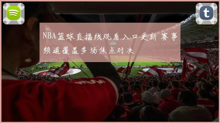 NBA篮球直播线观看入口更新 赛事频道覆盖多场焦点对决