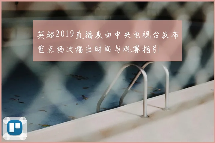 英超2019直播表由中央电视台发布重点场次播出时间与观赛指引