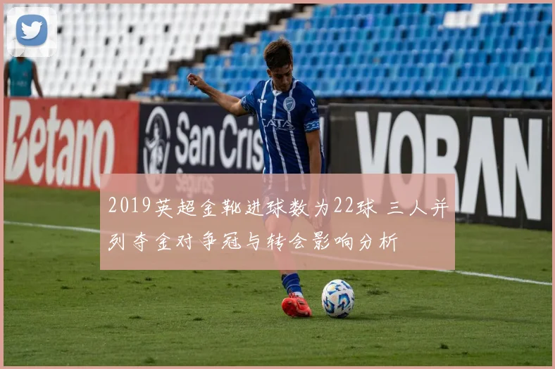 2019英超金靴进球数为22球 三人并列夺金对争冠与转会影响分析