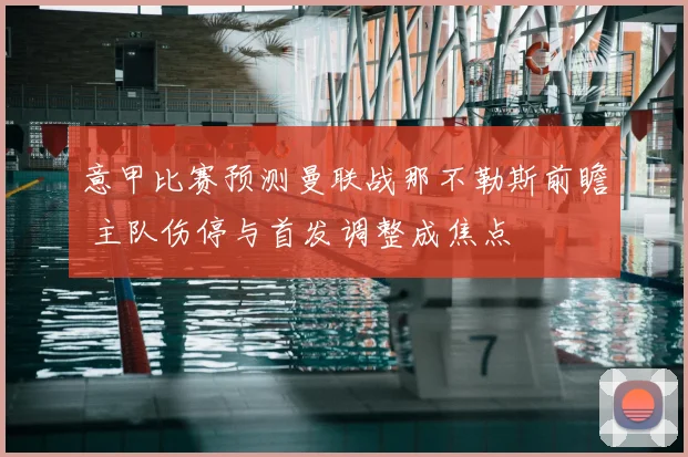 意甲比赛预测曼联战那不勒斯前瞻 主队伤停与首发调整成焦点