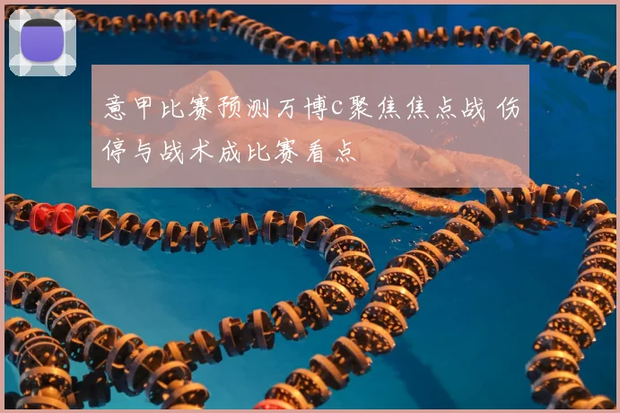 意甲比赛预测万博c聚焦焦点战 伤停与战术成比赛看点