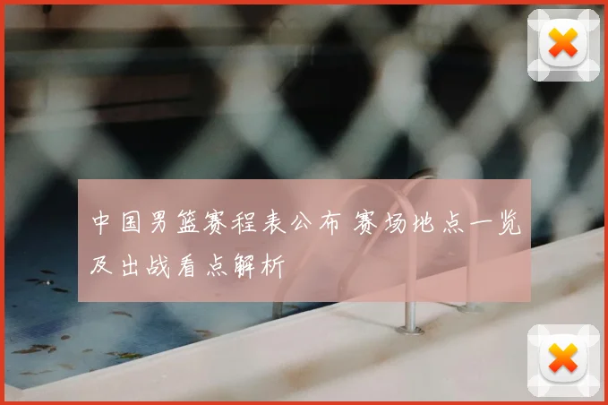 中国男篮赛程表公布 赛场地点一览及出战看点解析