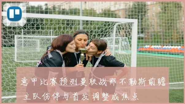 意甲比赛预测曼联战那不勒斯前瞻 主队伤停与首发调整成焦点