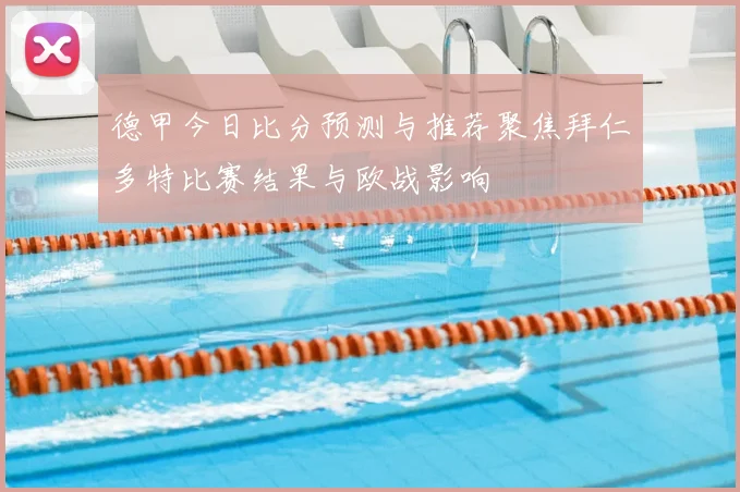 德甲今日比分预测与推荐聚焦拜仁多特比赛结果与欧战影响