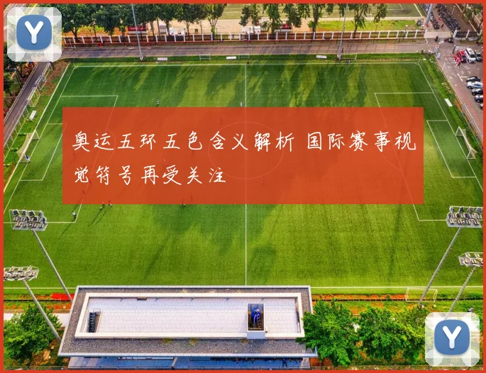 奥运五环五色含义解析 国际赛事视觉符号再受关注