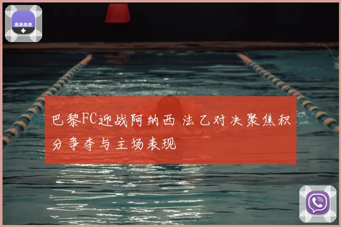 巴黎FC迎战阿纳西 法乙对决聚焦积分争夺与主场表现