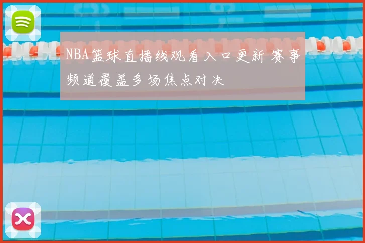 NBA篮球直播线观看入口更新 赛事频道覆盖多场焦点对决