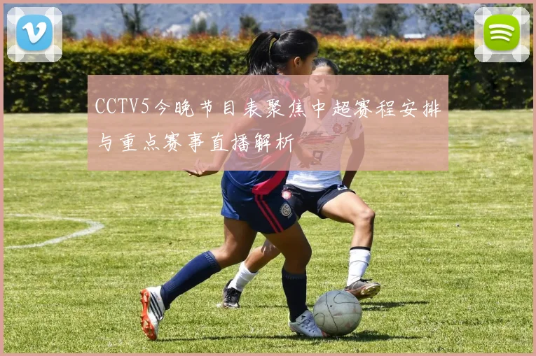 CCTV5今晚节目表聚焦中超赛程安排与重点赛事直播解析