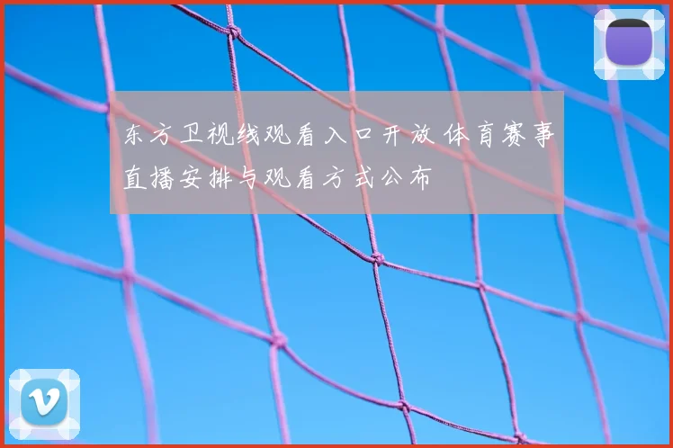 东方卫视线观看入口开放 体育赛事直播安排与观看方式公布