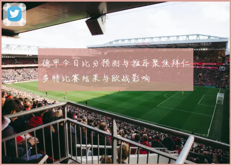 德甲今日比分预测与推荐聚焦拜仁多特比赛结果与欧战影响